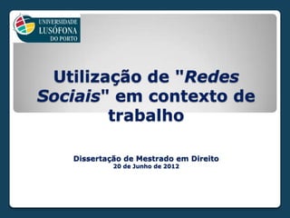 Utilização de "Redes
Sociais" em contexto de
        trabalho

   Dissertação de Mestrado em Direito
            20 de Junho de 2012
 
