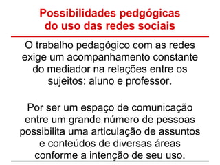Possibilidades pedgógicas
     do uso das redes sociais
 O trabalho pedagógico com as redes
exige um acompanhamento consta...