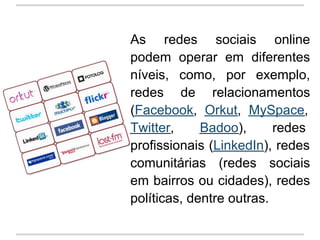 As redes sociais online
podem operar em diferentes
níveis, como, por exemplo,
redes de relacionamentos
(Facebook, Orkut, M...