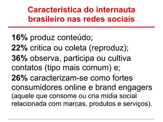 Característica do internauta
     brasileiro nas redes sociais

16% produz conteúdo;
22% critica ou coleta (reproduz);
36%...