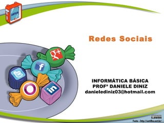 Redes Sociais
INFORMÁTICA BÁSICA
PROFª DANIELE DINIZ
danielediniz03@hotmail.com
 