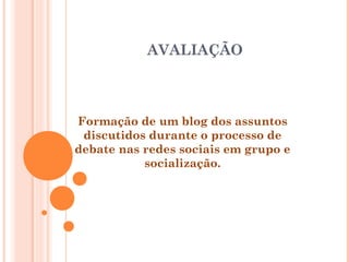 AVALIAÇÃO
Formação de um blog dos assuntos
discutidos durante o processo de
debate nas redes sociais em grupo e
socialização.
 