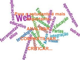 Para o estudante é mais
importante...
ANALISAR...
COMPARTILHAR...
CRITICAR...
 