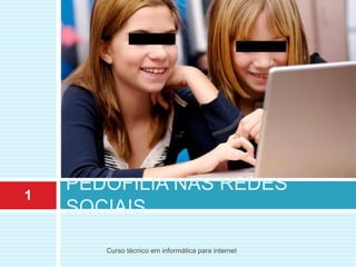 PEDOFILIA NAS REDES
SOCIAIS
1
Curso técnico em informática para internet
 