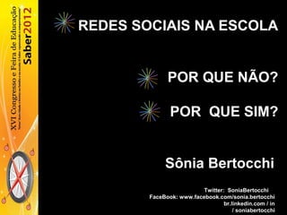 REDES SOCIAIS NA ESCOLA
POR QUE NÃO?
POR QUE SIM?
Sônia Bertocchi
Twitter: SoniaBertocchi
FaceBook: www.facebook.com/sonia.bertocchi
br.linkedin.com / in
/ soniabertocchi
 