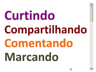 Curtindo 
Compartilhando 
Comentando 
Marcando 
42 
 