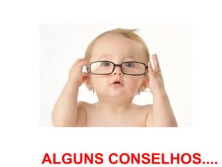 ALGUNS CONSELHOS.... 
 