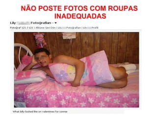 NÃO POSTE FOTOS COM ROUPAS 
INADEQUADAS 
 