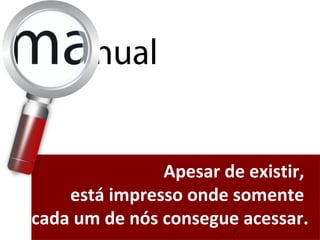 Apesar de existir, 
está impresso onde somente 
cada um de nós consegue acessar. 
7 
 