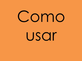 Como
usar
 