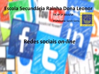 Redes sociais on-line
Escola Secundária Rainha Dona Leonor
TIC 8º 3ª 2013/14
Professora: Sarah Serra
 