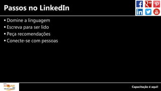 Passos no LinkedIn
 Domine a linguagem
 Escreva para ser lido
 Peça recomendações
 Conecte-se com pessoas
 