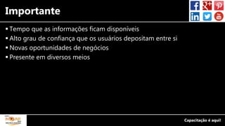 Importante
 Tempo que as informações ficam disponíveis
 Alto grau de confiança que os usuários depositam entre si
 Novas oportunidades de negócios
 Presente em diversos meios
 