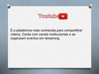 É a plataforma mais conhecida para compartilhar
vídeos. Conta com canais institucionais e se
organizam eventos em streaming.
 