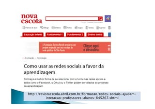 http://revistaescola.abril.com.br/formacao/redes-sociais-ajudam-
interacao-professores-alunos-645267.shtml
 