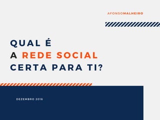 QUAL É
A REDE SOCIAL
CERTA PARA TI?
AFONSOMALHEIRO
DEZEMBRO 2016
 