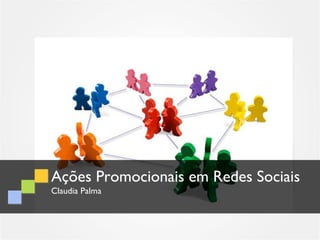 Ações Promocionais em Redes Sociais
Claudia Palma
 