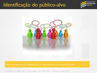 Identificação do público-alvo




 Toda a estratégia precisa ser pensada para um target específico por mais popular que seja.


São Paulo (11) 4063 0165 | Porto Alegre (51) 3092 0102 | Recife (81) 4062 9373
 