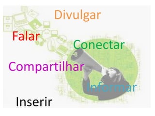 DivulgarFalar ConectarCompartilharInformarInserir