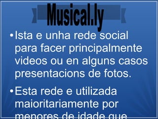 ● Ista e unha rede social
para facer principalmente
videos ou en alguns casos
presentacions de fotos.
● Esta rede e utilizada
maioritariamente por
 