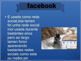 ● E usada como rede
social,ista tamen
foi unha rede social
moi usada durante
bastantes anos
pero ao largo
tamen foron
aparecendo
bastantes redes
sociais como esta
ou mellor,sin
 