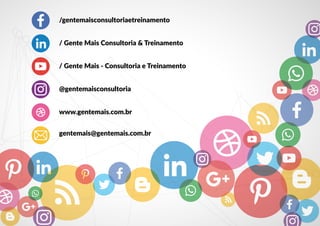 /gentemaisconsultoriaetreinamento
@gentemaisconsultoria
/ Gente Mais Consultoria & Treinamento
/ Gente Mais - Consultoria e Treinamento
www.gentemais.com.br
gentemais@gentemais.com.br
 