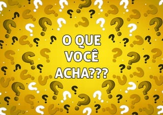 O QUE
VOCÊ
ACHA???
 