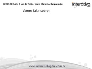 REDES SOCIAIS: O uso do Twitter como Marketing Empresarial.
Vamos falar sobre:
 