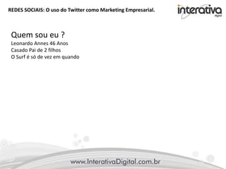 REDES SOCIAIS: O uso do Twitter como Marketing Empresarial.
Quem sou eu ?
Leonardo Annes 46 Anos
Casado Pai de 2 filhos
O Surf é só de vez em quando
 