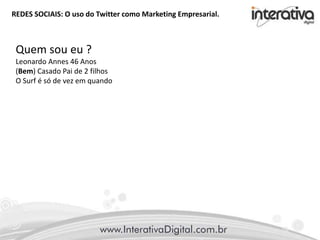 REDES SOCIAIS: O uso do Twitter como Marketing Empresarial.
Quem sou eu ?
Leonardo Annes 46 Anos
(Bem) Casado Pai de 2 filhos
O Surf é só de vez em quando
 