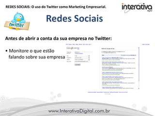 REDES SOCIAIS: O uso do Twitter como Marketing Empresarial.
Antes de abrir a conta da sua empresa no Twitter:
• Monitore o que estão
falando sobre sua empresa
 