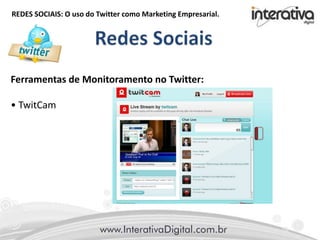 REDES SOCIAIS: O uso do Twitter como Marketing Empresarial.
Ferramentas de Monitoramento no Twitter:
• TwitCam
 