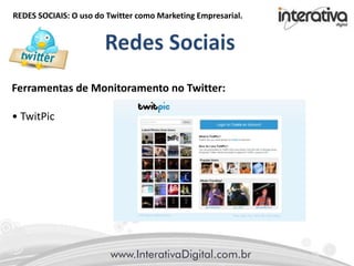 REDES SOCIAIS: O uso do Twitter como Marketing Empresarial.
Ferramentas de Monitoramento no Twitter:
• TwitPic
 