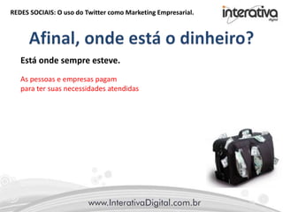 REDES SOCIAIS: O uso do Twitter como Marketing Empresarial.
Está onde sempre esteve.
As pessoas e empresas pagam
para ter suas necessidades atendidas
 