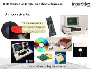 REDES SOCIAIS: O uso do Twitter como Marketing Empresarial.
Um sobrevivente.
 