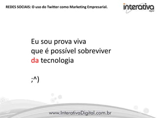 REDES SOCIAIS: O uso do Twitter como Marketing Empresarial.
Eu sou prova viva
que é possível sobreviver
da tecnologia
;^)
 