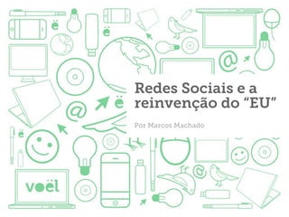 Redes Sociais e a
reinvenção do “EU”
Por Marcos Machado
 