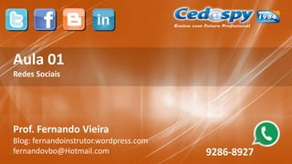 Aula 01
Redes Sociais
Prof. Fernando Vieira
Blog: fernandoinstrutor.wordpress.com
fernandovbo@Hotmail.com 9286-8927
 