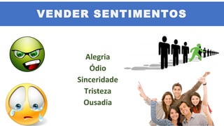 VENDER SENTIMENTOS
Alegria
Ódio
Sinceridade
Tristeza
Ousadia
 
