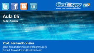 Aula 05
Redes Sociais
Prof. Fernando Vieira
Blog: fernandoinstrutor.wordpress.com
E-mail: fernandovbo@Hotmail.com
 