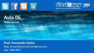 Aula 06
Redes Sociais
Prof. Fernando Vieira
Blog: fernandoinstrutor.wordpress.com
Zap: 9286-8927
 