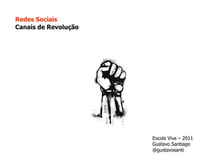 Redes Sociais Canais de Revolução Escola Viva – 2011 Gustavo Santiago @gustavosanti 