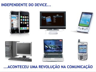 INDEPENDENTE DO DEVICE...




 ...ACONTECEU UMA REVOLUÇÃO NA COMUNICAÇÃO
 