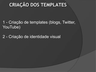 CRIAÇÃO DOS TEMPLATES


1 - Criação de templates (blogs, Twitter,
YouTube)

2 - Criação de identidade visual
 