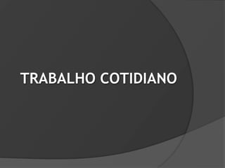 TRABALHO COTIDIANO
 