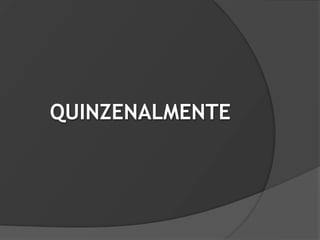 QUINZENALMENTE
 