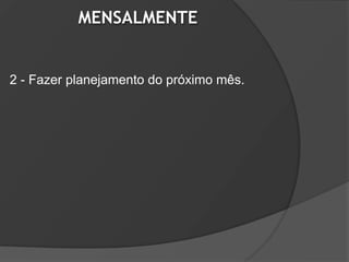 MENSALMENTE


2 - Fazer planejamento do próximo mês.
 