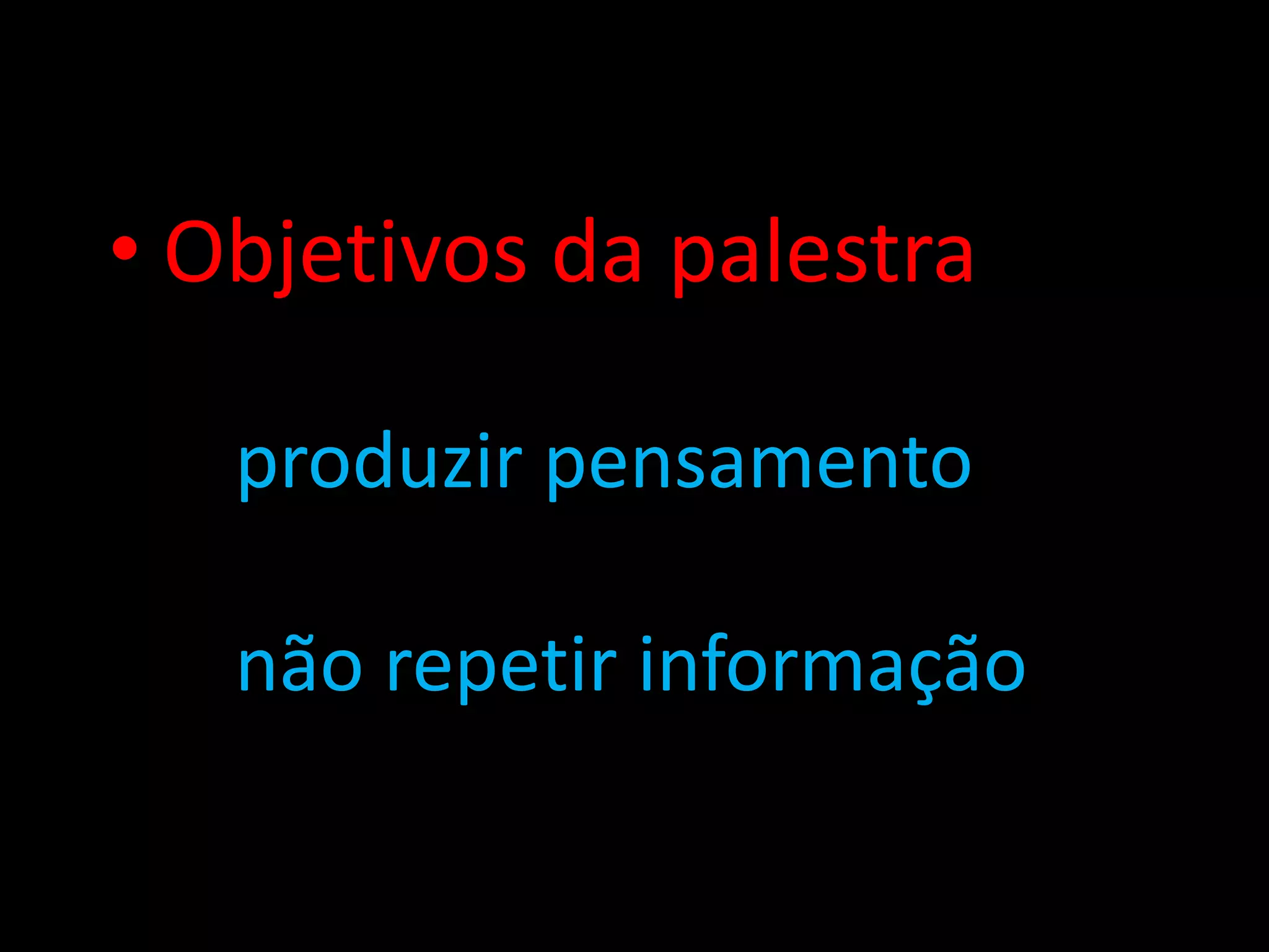 • Objetivos da palestra

   produzir pensamento

   não repetir informação
 