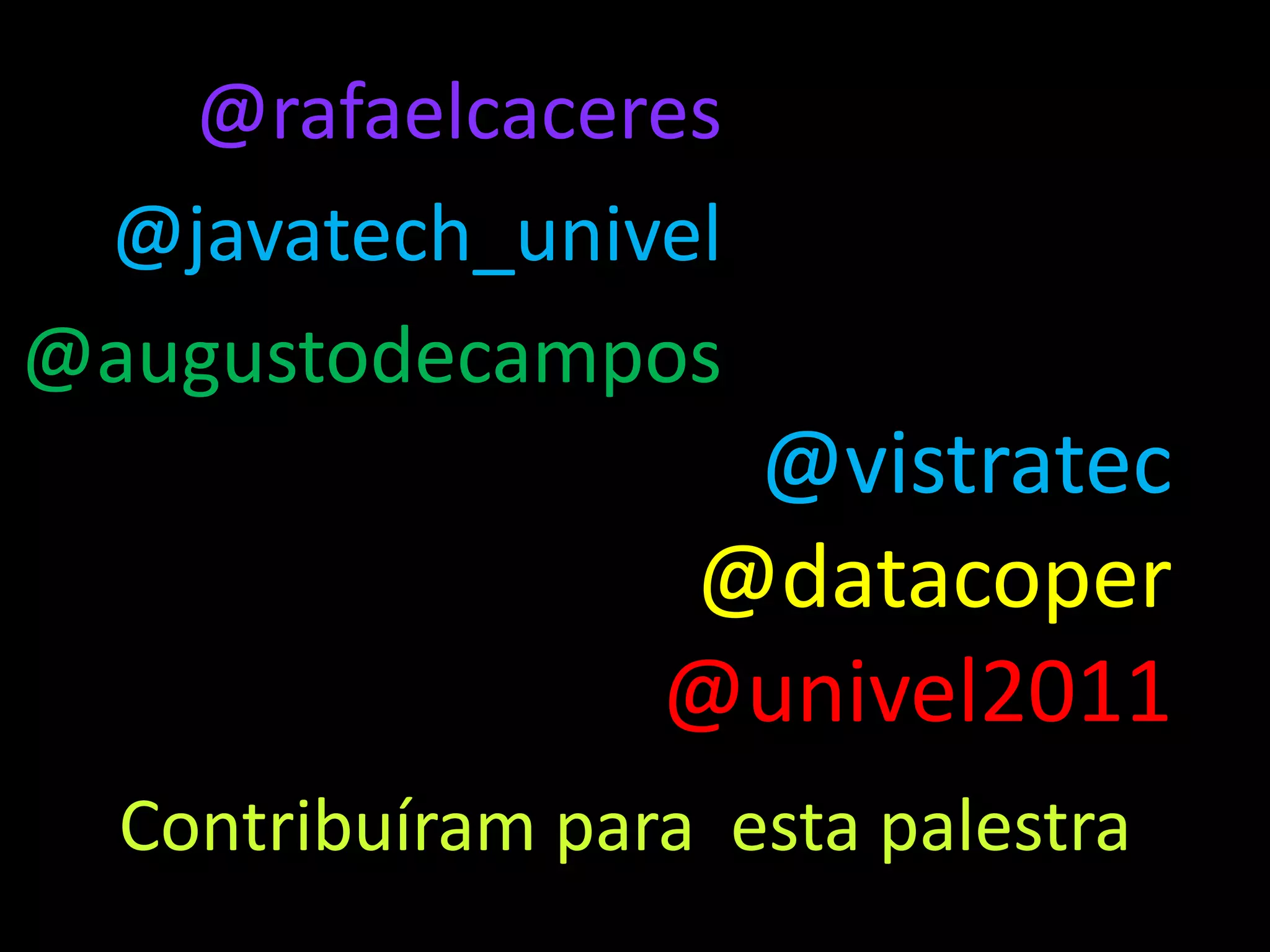 @rafaelcaceres
 @javatech_univel
@augustodecampos
                   @vistratec
                  @datacoper
                  @univel2011
  Contribuíram para esta palestra
 