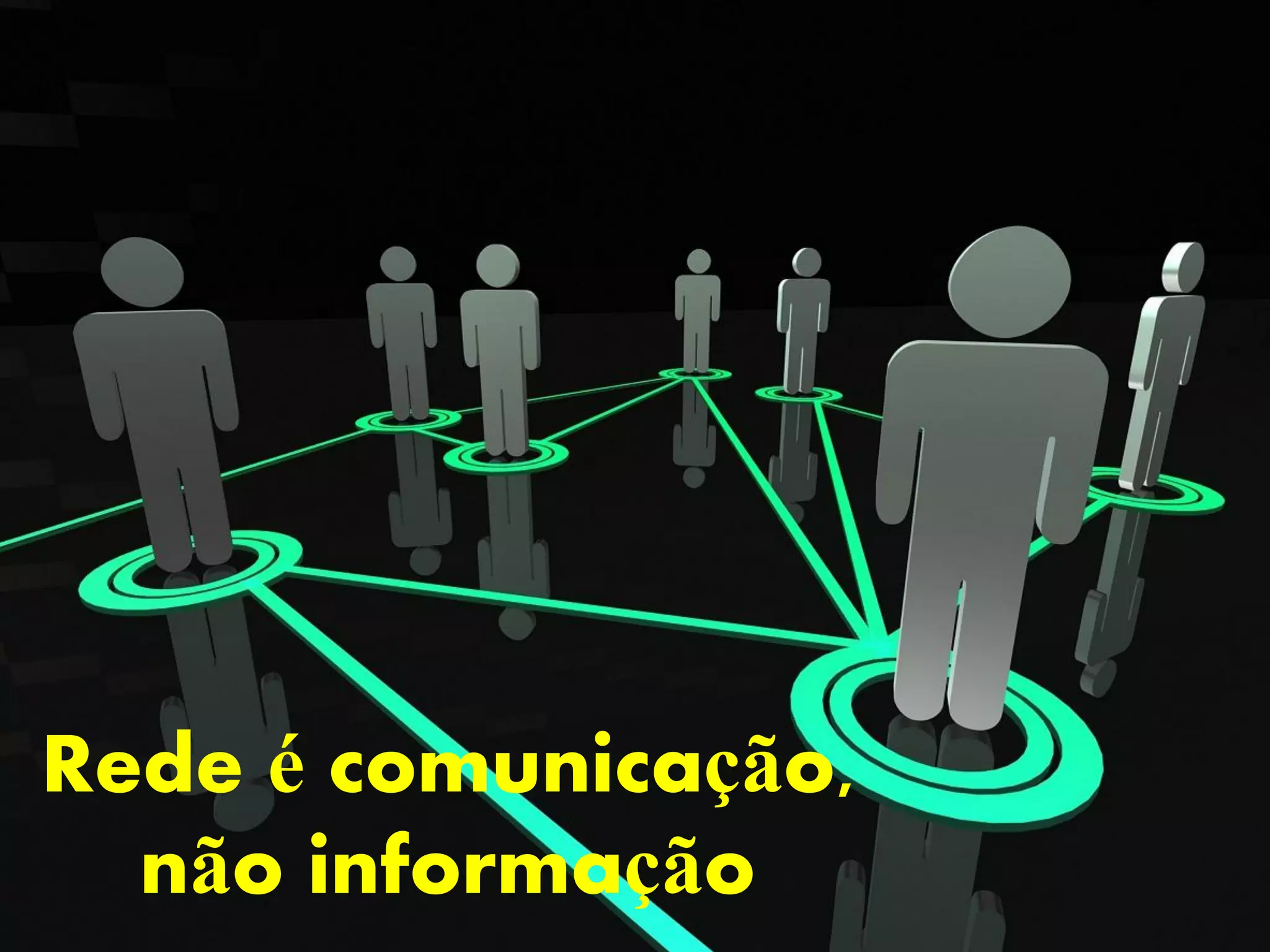 Rede é comunicação,
  não informação
 